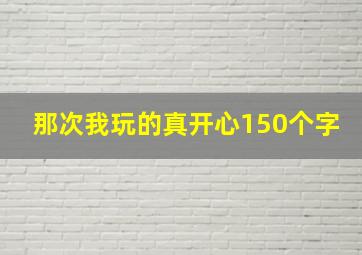 那次我玩的真开心150个字