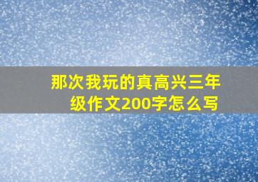 那次我玩的真高兴三年级作文200字怎么写