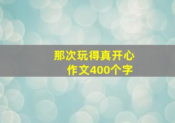 那次玩得真开心作文400个字