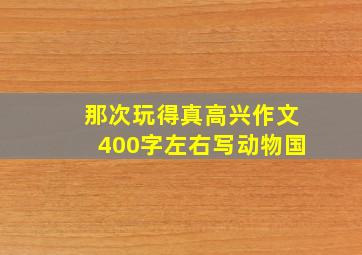 那次玩得真高兴作文400字左右写动物国