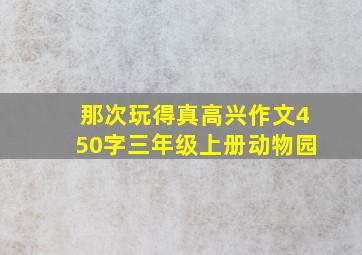 那次玩得真高兴作文450字三年级上册动物园