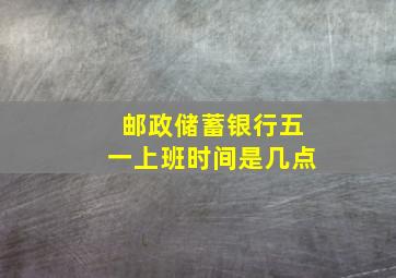 邮政储蓄银行五一上班时间是几点