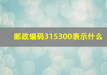 邮政编码315300表示什么