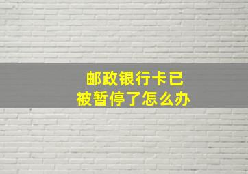 邮政银行卡已被暂停了怎么办