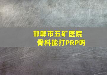 邯郸市五矿医院骨科能打PRP吗