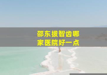 邵东拔智齿哪家医院好一点