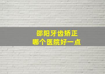 邵阳牙齿矫正哪个医院好一点