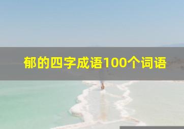 郁的四字成语100个词语