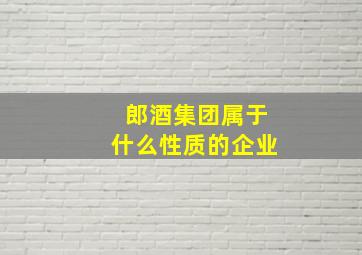 郎酒集团属于什么性质的企业