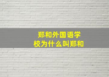 郑和外国语学校为什么叫郑和