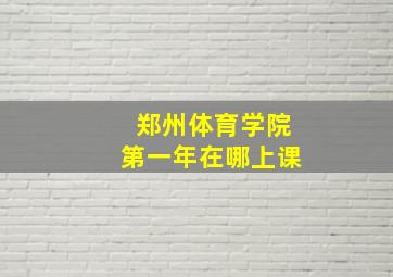 郑州体育学院第一年在哪上课