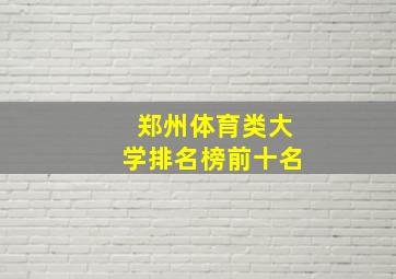 郑州体育类大学排名榜前十名