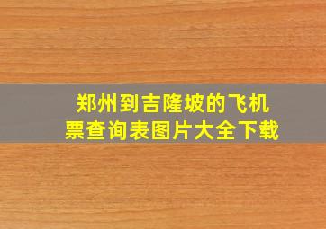 郑州到吉隆坡的飞机票查询表图片大全下载