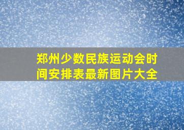 郑州少数民族运动会时间安排表最新图片大全