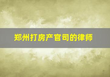 郑州打房产官司的律师