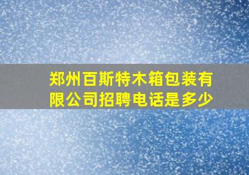 郑州百斯特木箱包装有限公司招聘电话是多少