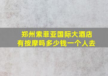 郑州索菲亚国际大酒店有按摩吗多少钱一个人去