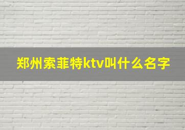 郑州索菲特ktv叫什么名字