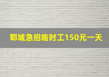 郓城急招临时工150元一天