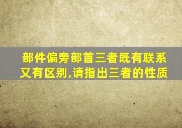 部件偏旁部首三者既有联系又有区别,请指出三者的性质