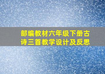 部编教材六年级下册古诗三首教学设计及反思