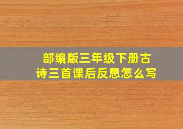 部编版三年级下册古诗三首课后反思怎么写