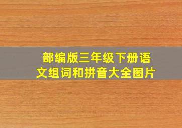 部编版三年级下册语文组词和拼音大全图片