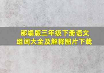 部编版三年级下册语文组词大全及解释图片下载