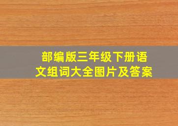 部编版三年级下册语文组词大全图片及答案