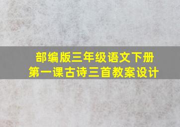 部编版三年级语文下册第一课古诗三首教案设计