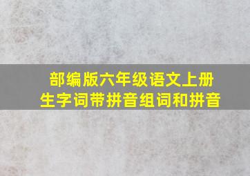 部编版六年级语文上册生字词带拼音组词和拼音