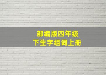 部编版四年级下生字组词上册