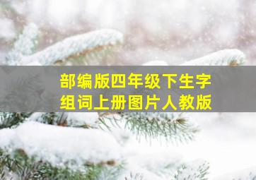 部编版四年级下生字组词上册图片人教版