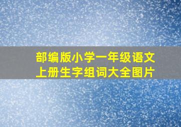 部编版小学一年级语文上册生字组词大全图片