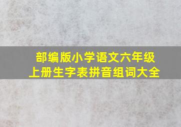 部编版小学语文六年级上册生字表拼音组词大全