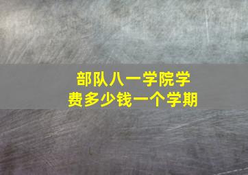 部队八一学院学费多少钱一个学期