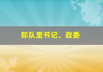 部队里书记、政委