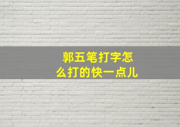 郭五笔打字怎么打的快一点儿