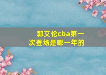 郭艾伦cba第一次登场是哪一年的