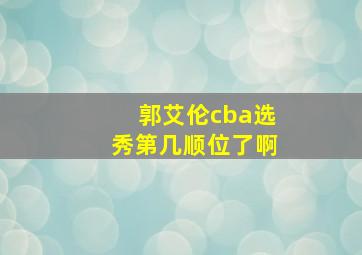 郭艾伦cba选秀第几顺位了啊