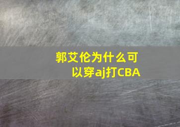 郭艾伦为什么可以穿aj打CBA