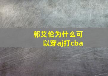 郭艾伦为什么可以穿aj打cba