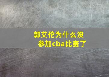 郭艾伦为什么没参加cba比赛了