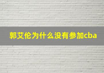 郭艾伦为什么没有参加cba