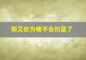 郭艾伦为啥不会扣篮了