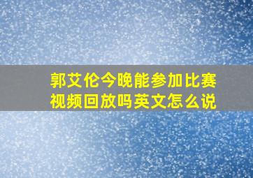 郭艾伦今晚能参加比赛视频回放吗英文怎么说