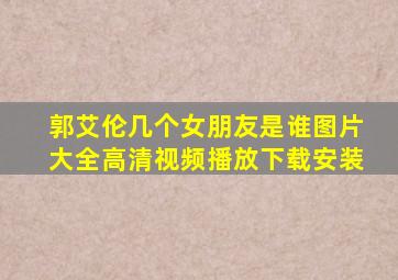 郭艾伦几个女朋友是谁图片大全高清视频播放下载安装