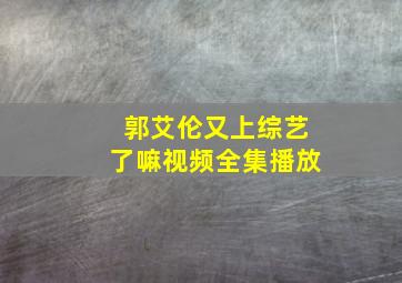 郭艾伦又上综艺了嘛视频全集播放