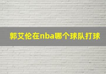 郭艾伦在nba哪个球队打球