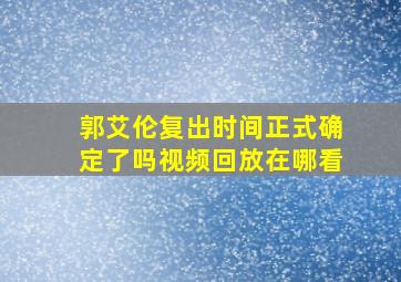 郭艾伦复出时间正式确定了吗视频回放在哪看